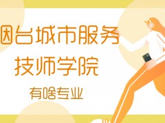 2021年煙臺城市服務技師學院有啥專業(yè)
