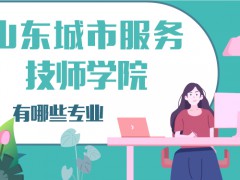 2021年山東城市服務技師學院有哪些專業(yè)