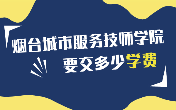 煙臺城市服務技師學院要交多少學費