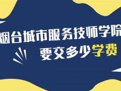 煙臺(tái)城市服務(wù)技師學(xué)院要交多少學(xué)費(fèi)