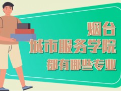 煙臺市城市服務技師學院有那些專業(yè)