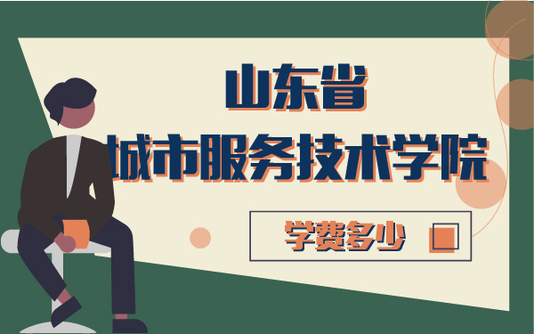 山東省城市服務(wù)技術(shù)學(xué)院學(xué)費多少