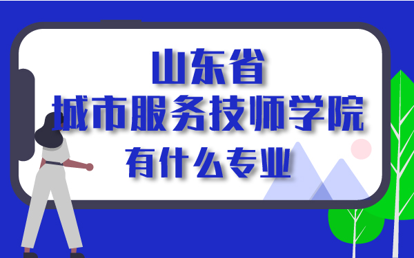 山東省城市服務(wù)技師學(xué)院有什么專業(yè)