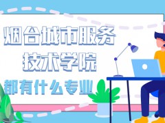 煙臺城市服務技術學院都有什么專業(yè)