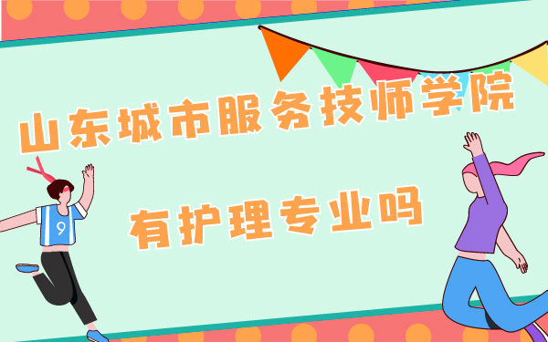 山東省城市服務(wù)技師學(xué)校有護理專業(yè)嗎