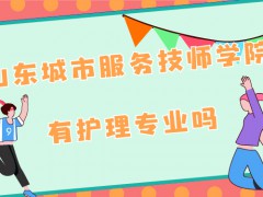 山東省城市服務技師學校有護理專業(yè)嗎