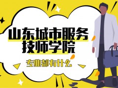 山東城市服務(wù)技師學(xué)院專業(yè)都有什么