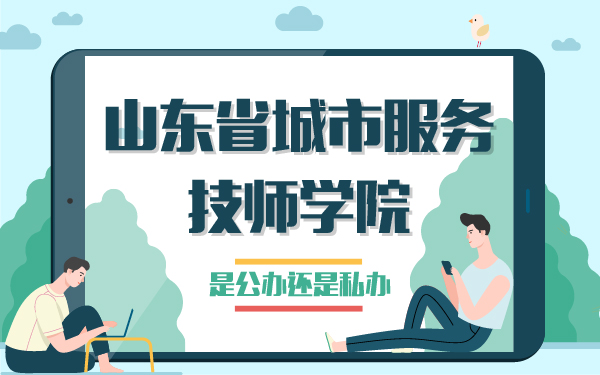 山東省城市服務(wù)技師學(xué)院是公辦還是私辦