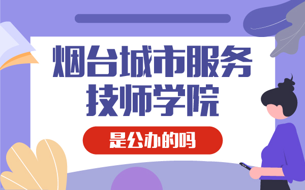 煙臺城市服務(wù)技師學(xué)校是國家公辦嗎