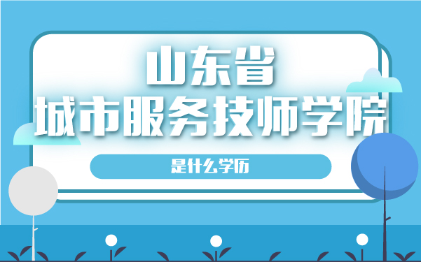 山東省城市服務技師學院是什么學歷