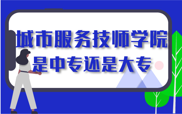 城市服務(wù)技師學(xué)院是中專還是大專