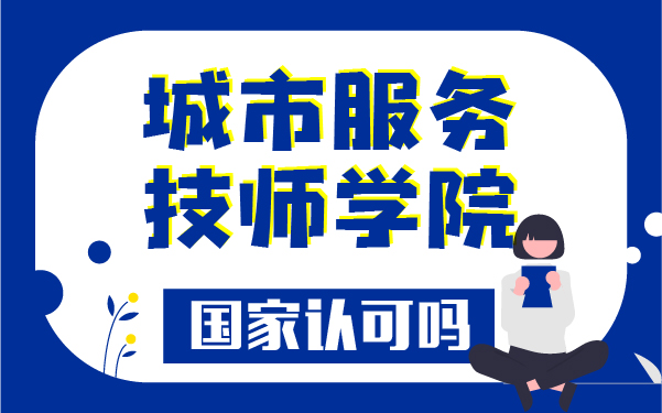 城市服務(wù)技師學(xué)院國家認(rèn)可嗎