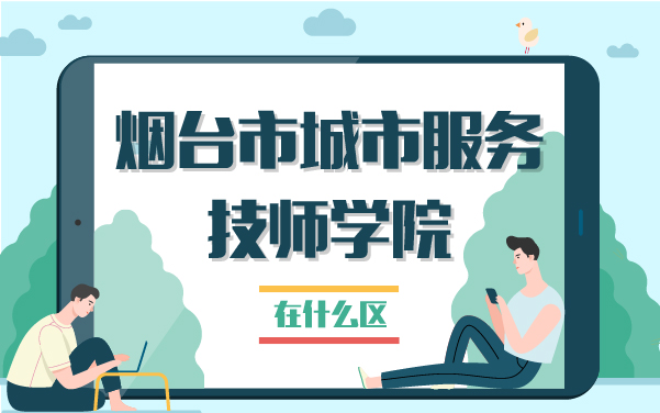 煙臺(tái)城市服務(wù)技師學(xué)院在什么區(qū)