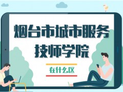 煙臺(tái)城市服務(wù)技師學(xué)院在什么區(qū)