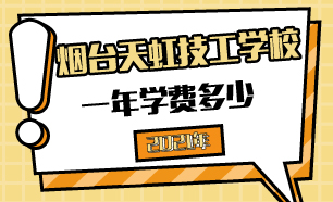 2021年煙臺(tái)天虹技工學(xué)校一年學(xué)費(fèi)多少
