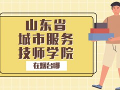 山東省城市服務(wù)技師學(xué)院在煙臺(tái)哪里