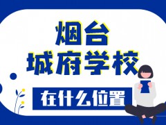 煙臺(tái)城府學(xué)校在什么位置