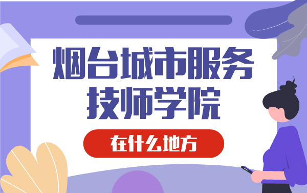 煙臺城市服務(wù)技師學(xué)院在什么地方