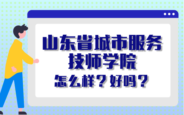 山東省城市服務(wù)技師學(xué)院怎么樣 好嗎