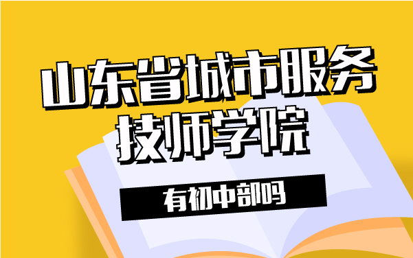 山東省城市服務技師學院有初中部嗎