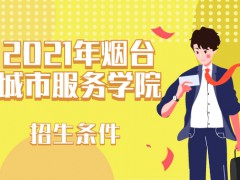 2021年煙臺城市服務(wù)學(xué)院招生條件