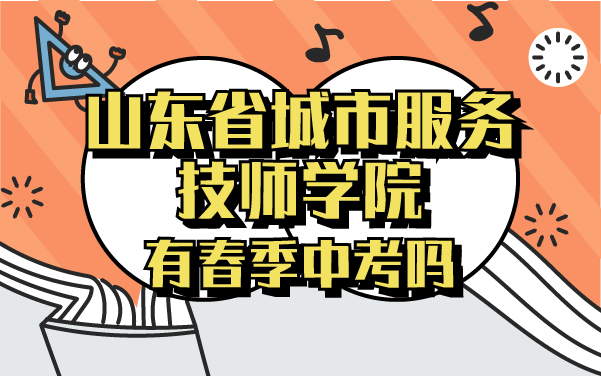 山東省城市服務(wù)技師學(xué)院有春季中考嗎