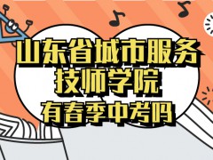 山東省城市服務(wù)技師學(xué)校有春季中考嗎
