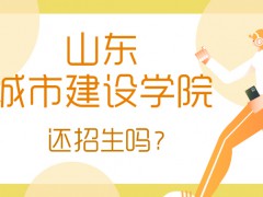 山東城市建設(shè)學(xué)院還招生嗎?