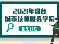 2021年煙臺城市技師服務(wù)學(xué)院招生計劃
