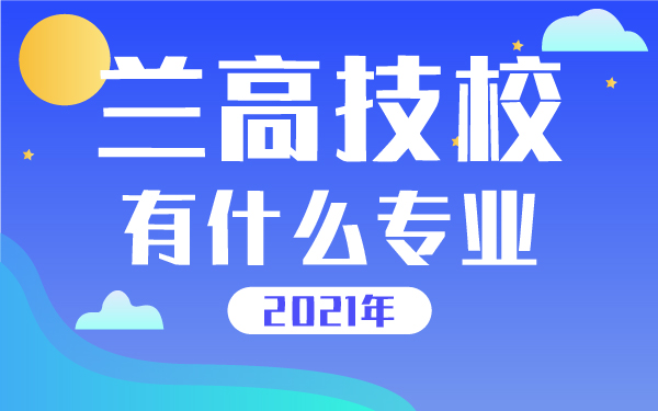 2021年蘭高技校有什么專業(yè)