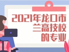 2021年龍口市蘭高技校的專業(yè)