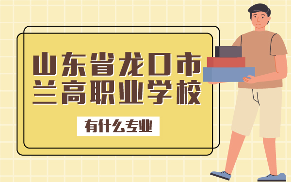 山東省龍口市蘭高職業(yè)學(xué)校有什么專業(yè)