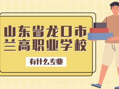 山東省龍口市蘭高職業(yè)學(xué)校有什么專業(yè)