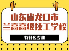 山東省龍口市蘭高高級(jí)技工學(xué)校有什么專業(yè)