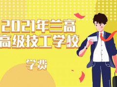 2021年蘭高高級(jí)技工學(xué)校學(xué)費(fèi)