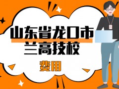 山東省龍口市蘭高技校費(fèi)用