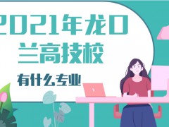 2021年龍口蘭高技校有什么專業(yè)