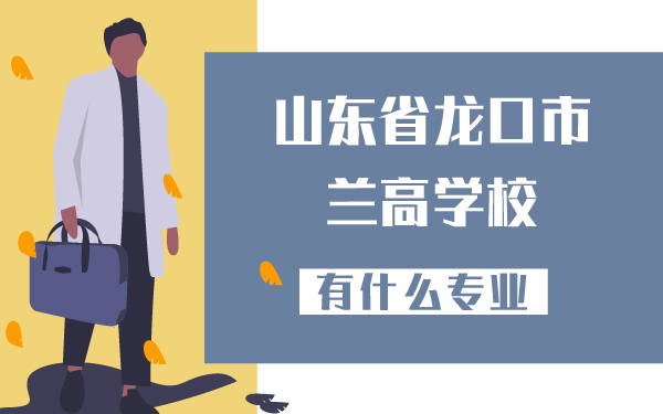 山東省龍口市蘭高學(xué)校有什么專業(yè)