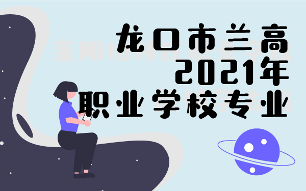 龍口市蘭高2021年職業(yè)學(xué)校專業(yè)