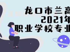 龍口市蘭高2021年職業(yè)學(xué)校專業(yè)