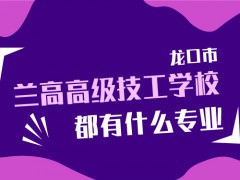 龍口市蘭高高級(jí)技工學(xué)校都有什么專業(yè)