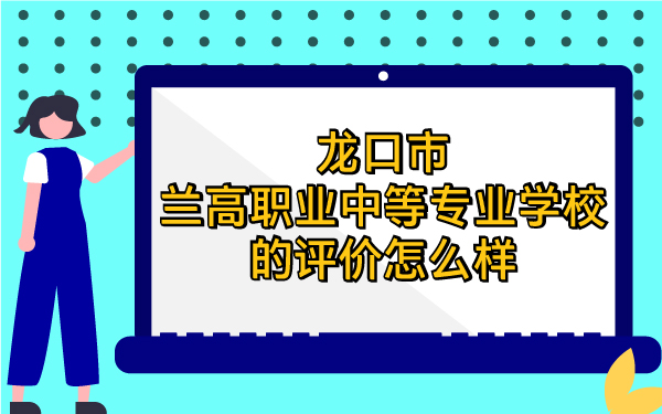 龍口市蘭高職業(yè)中等專業(yè)學(xué)校的評(píng)價(jià)怎么樣