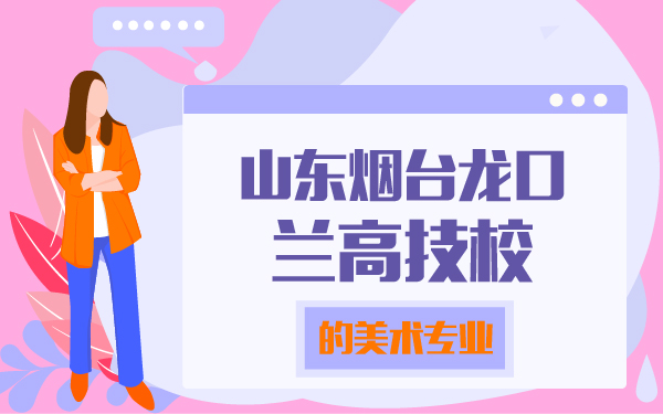 山東煙臺(tái)龍口蘭高技校的美術(shù)專業(yè)