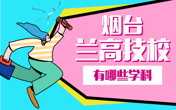 煙臺蘭高技校有哪些學科
