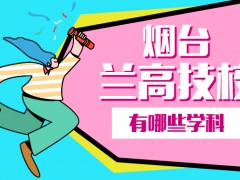 山東省煙臺(tái)市龍口市蘭高技校都招什么學(xué)科