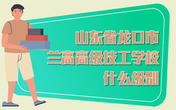 山東省龍口市蘭高高級(jí)技工學(xué)校什么級(jí)別