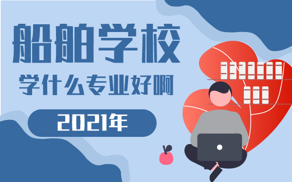 2021年船舶學校學什么專業(yè)好啊