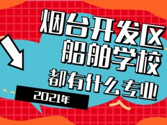 2021年煙臺(tái)開(kāi)發(fā)區(qū)船舶學(xué)校都有什么專業(yè)