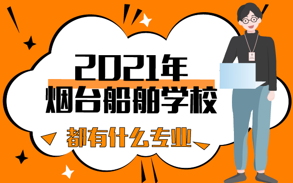 2021年煙臺船舶學(xué)校都有什么專業(yè)