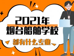 2021年煙臺(tái)船舶學(xué)校都有什么專業(yè)